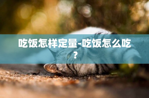 吃飯怎樣定量-吃飯怎么吃？