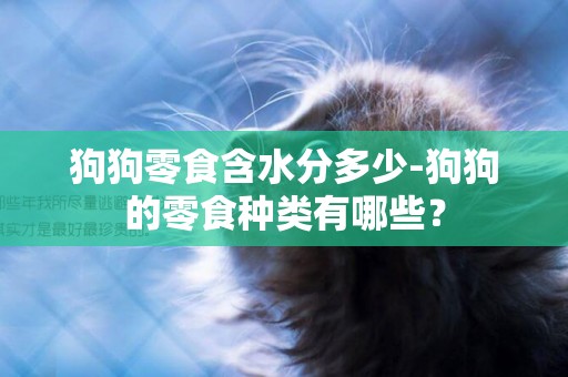 狗狗零食含水分多少-狗狗的零食種類有哪些？