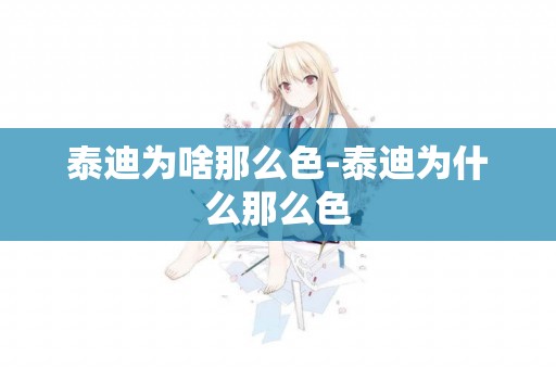 泰迪為啥那么色-泰迪為什么那么色