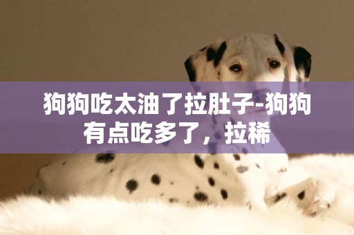 狗狗吃太油了拉肚子-狗狗有點吃多了，拉稀