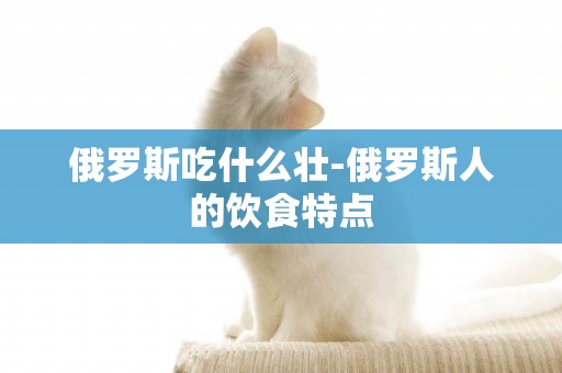 俄羅斯吃什么壯-俄羅斯人的飲食特點