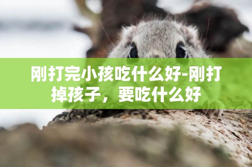 剛打完小孩吃什么好-剛打掉孩子，要吃什么好