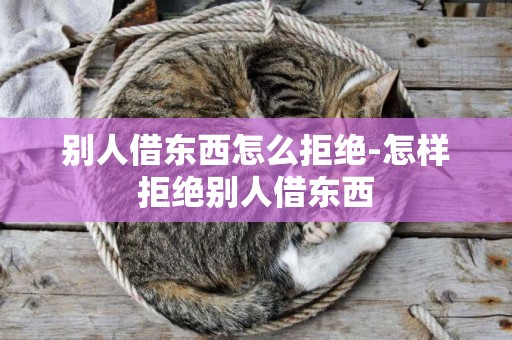 別人借東西怎么拒絕-怎樣拒絕別人借東西