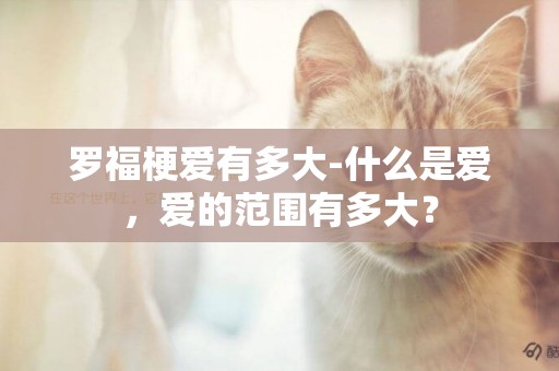 羅福梗愛有多大-什么是愛，愛的范圍有多大？