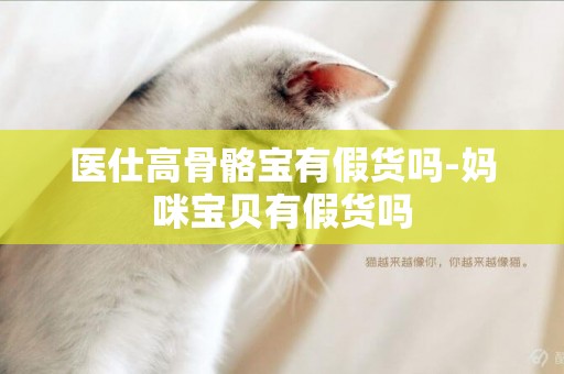 醫仕高骨骼寶有假貨嗎-媽咪寶貝有假貨嗎