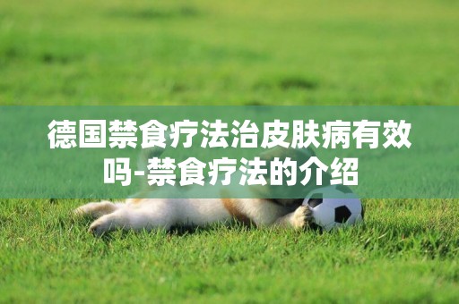 德國禁食療法治皮膚病有效嗎-禁食療法的介紹