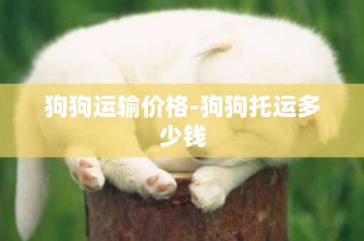 狗狗運輸價格-狗狗托運多少錢