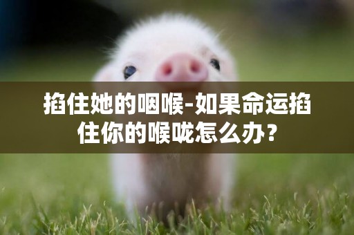 掐住她的咽喉-如果命運掐住你的喉嚨怎么辦？