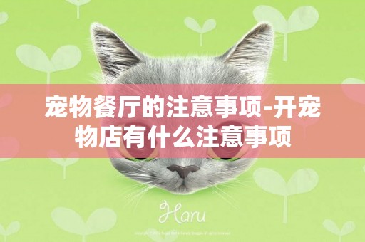 寵物餐廳的注意事項-開寵物店有什么注意事項