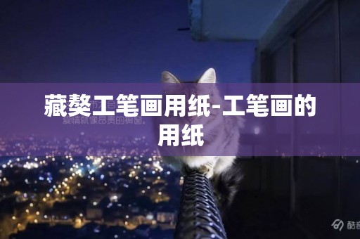 藏獒工筆畫用紙-工筆畫的用紙