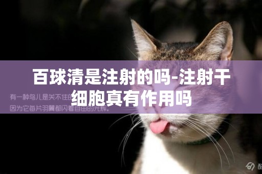 百球清是注射的嗎-注射干細胞真有作用嗎