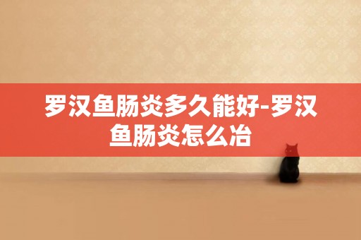 羅漢魚腸炎多久能好-羅漢魚腸炎怎么冶