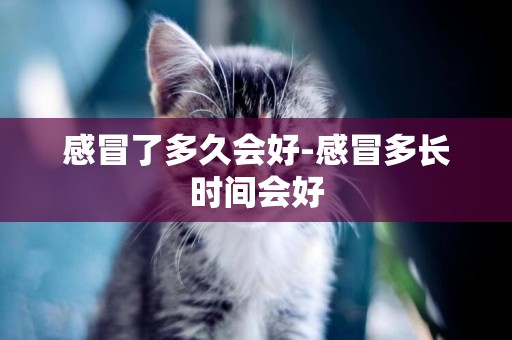 感冒了多久會好-感冒多長時間會好