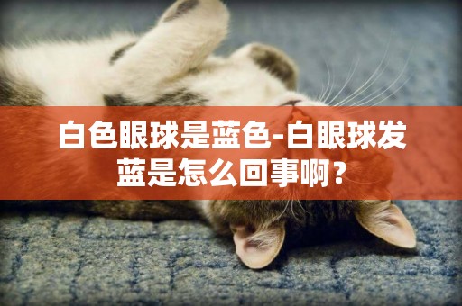 白色眼球是藍色-白眼球發藍是怎么回事啊？