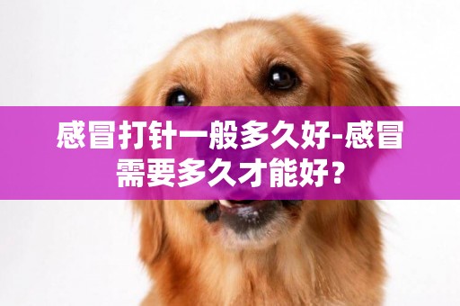 感冒打針一般多久好-感冒需要多久才能好？