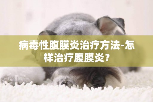 病毒性腹膜炎治療方法-怎樣治療腹膜炎？