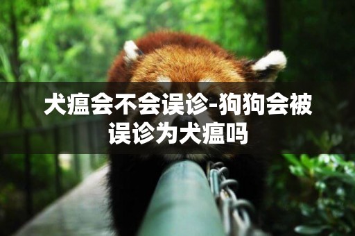犬瘟會不會誤診-狗狗會被誤診為犬瘟嗎