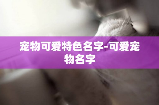 寵物可愛特色名字-可愛寵物名字