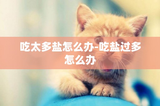 吃太多鹽怎么辦-吃鹽過多怎么辦