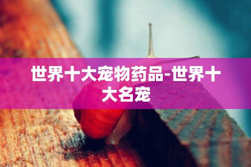 世界十大寵物藥品-世界十大名寵