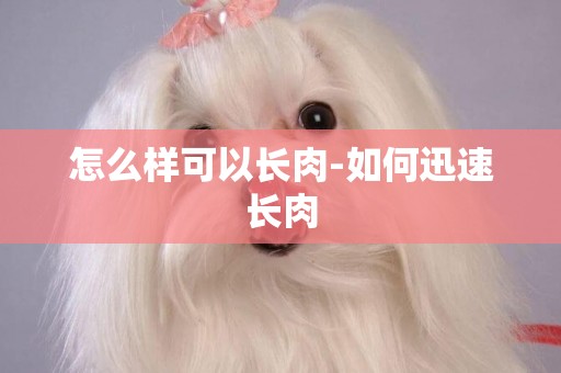 怎么樣可以長肉-如何迅速長肉