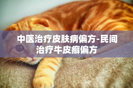 中醫治療皮膚病偏方-民間治療牛皮癬偏方