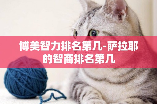 博美智力排名第幾-薩拉耶的智商排名第幾