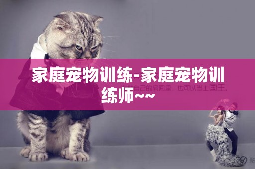 家庭寵物訓練-家庭寵物訓練師~~