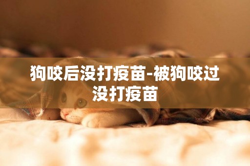 狗咬后沒打疫苗-被狗咬過沒打疫苗