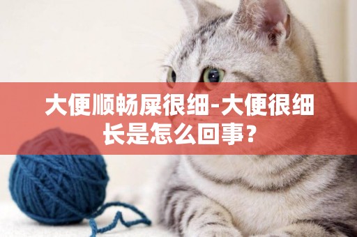 大便順暢屎很細-大便很細長是怎么回事？