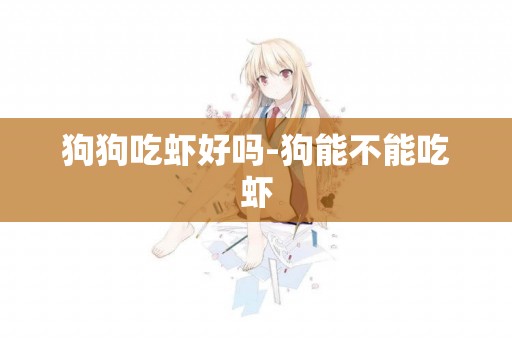 狗狗吃蝦好嗎-狗能不能吃蝦