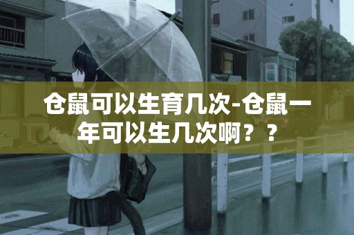 倉鼠可以生育幾次-倉鼠一年可以生幾次啊？？