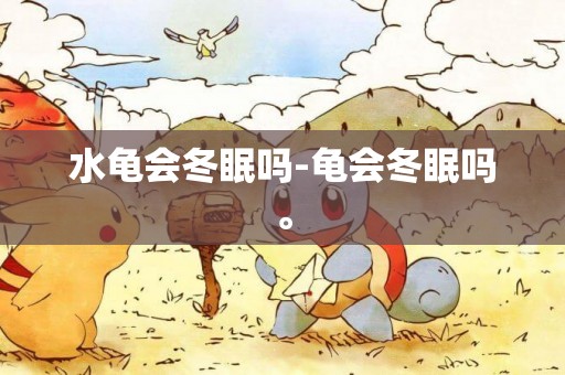 水龜會冬眠嗎-龜會冬眠嗎。