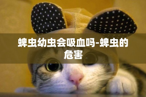 蜱蟲幼蟲會吸血嗎-蜱蟲的危害