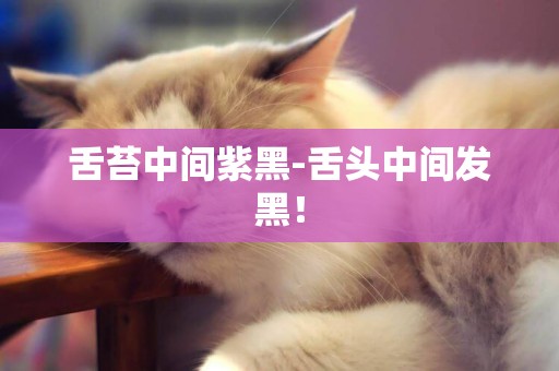 舌苔中間紫黑-舌頭中間發黑！