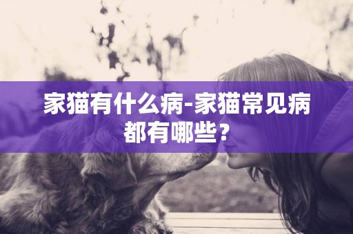 家貓有什么病-家貓常見病都有哪些？