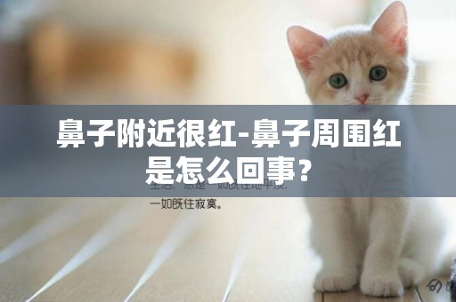 鼻子附近很紅-鼻子周圍紅是怎么回事？