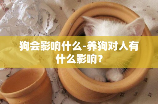 狗會影響什么-養狗對人有什么影響？