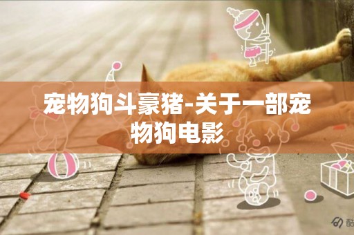 寵物狗斗豪豬-關于一部寵物狗電影