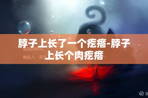 脖子上長了一個疙瘩-脖子上長個肉疙瘩