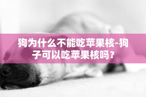 狗為什么不能吃蘋果核-狗子可以吃蘋果核嗎？