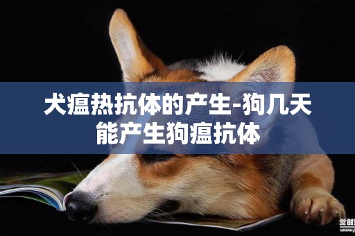 犬瘟熱抗體的產生-狗幾天能產生狗瘟抗體