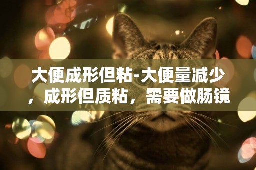 大便成形但粘-大便量減少，成形但質粘，需要做腸鏡么