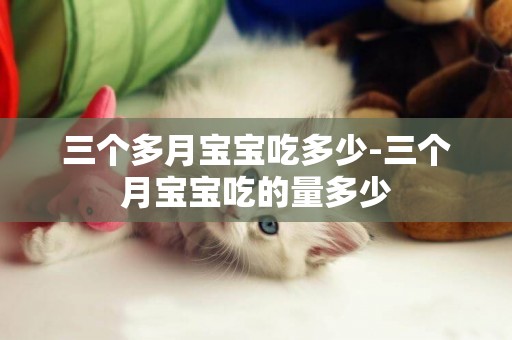 三個多月寶寶吃多少-三個月寶寶吃的量多少