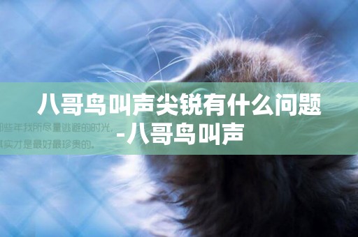 八哥鳥叫聲尖銳有什么問題-八哥鳥叫聲