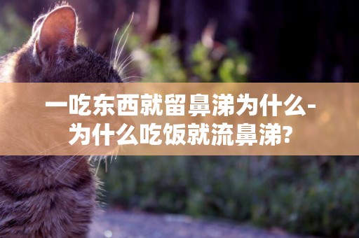 一吃東西就留鼻涕為什么-為什么吃飯就流鼻涕?