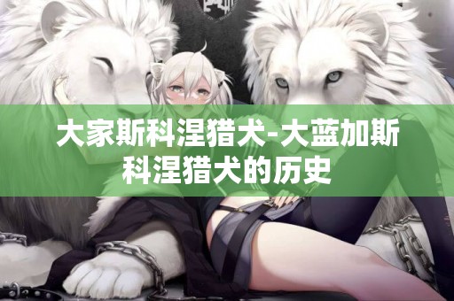 大家斯科涅獵犬-大藍加斯科涅獵犬的歷史