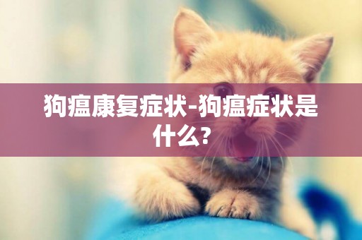 狗瘟康復癥狀-狗瘟癥狀是什么?