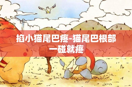 掐小貓尾巴疼-貓尾巴根部一碰就疼