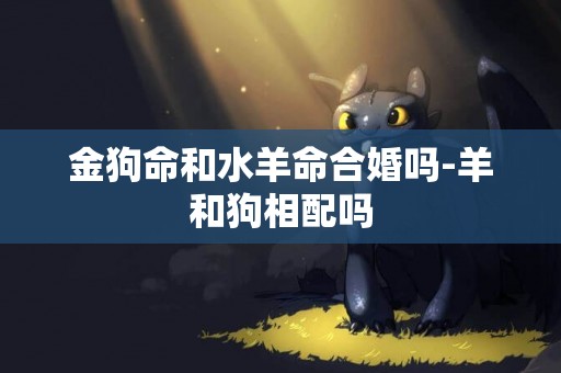 金狗命和水羊命合婚嗎-羊和狗相配嗎